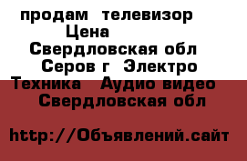 продам  телевизор   › Цена ­ 2 000 - Свердловская обл., Серов г. Электро-Техника » Аудио-видео   . Свердловская обл.